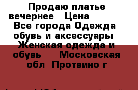 Продаю платье вечернее › Цена ­ 7 000 - Все города Одежда, обувь и аксессуары » Женская одежда и обувь   . Московская обл.,Протвино г.